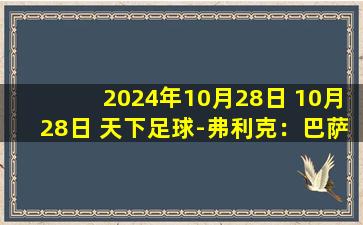 2024年10月28日 10月28日 天下足球-弗利克：巴萨的“福利”